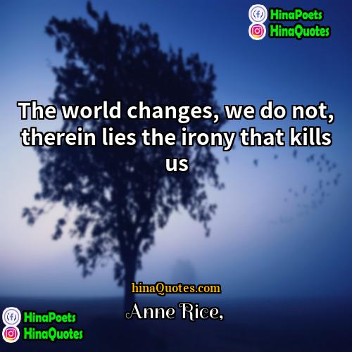 Anne Rice Quotes | The world changes, we do not, therein